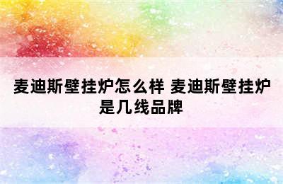 麦迪斯壁挂炉怎么样 麦迪斯壁挂炉是几线品牌